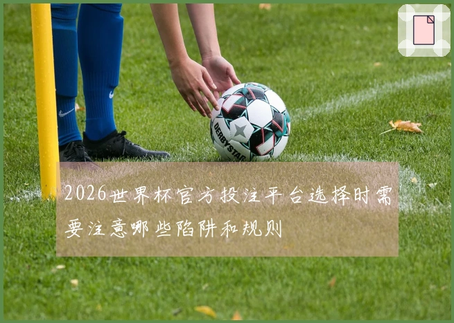2026世界杯官方投注平台选择时需要注意哪些陷阱和规则