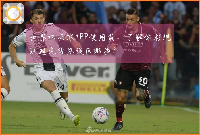 世界杯买球APP使用前，了解体彩规则避免常见误区哪些？