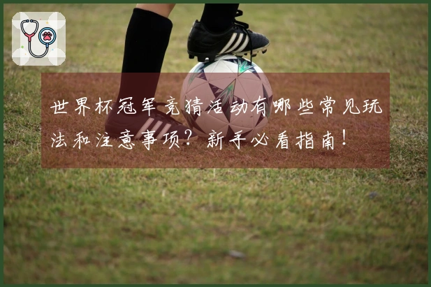 世界杯冠军竞猜活动有哪些常见玩法和注意事项？新手必看指南！