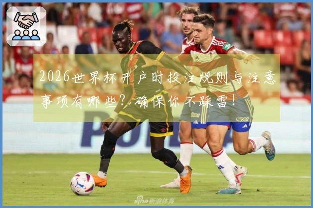 2026世界杯开户时投注规则与注意事项有哪些？确保你不踩雷！